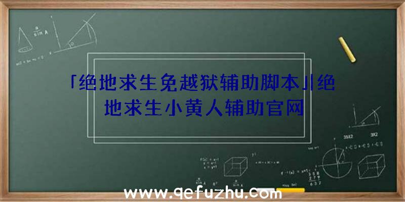 「绝地求生免越狱辅助脚本」|绝地求生小黄人辅助官网